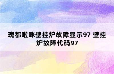 瑰都啦咪壁挂炉故障显示97 壁挂炉故障代码97